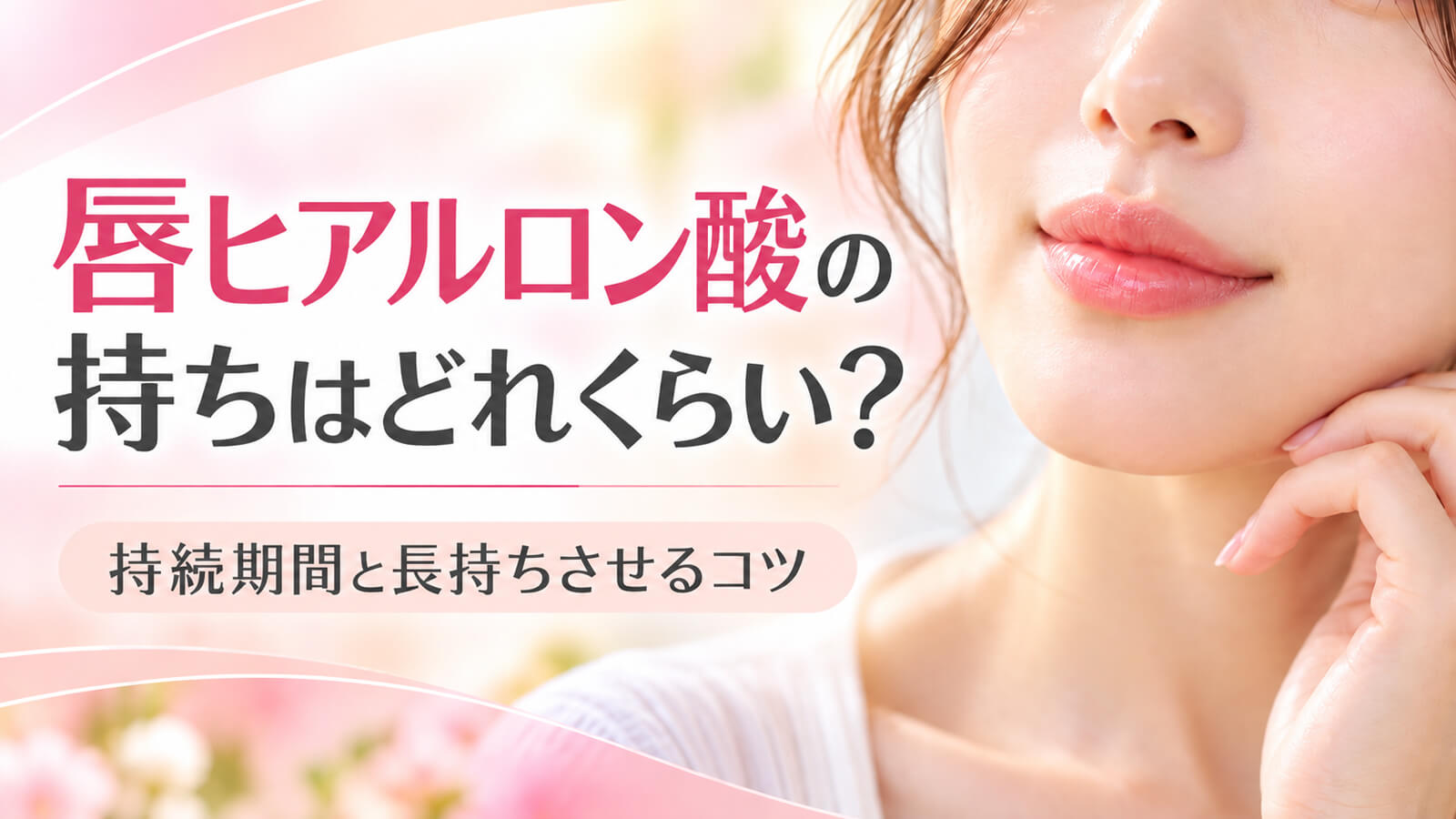 唇ヒアルロン酸の持ちはどれくらい?持続期間と長持ちさせるコツ